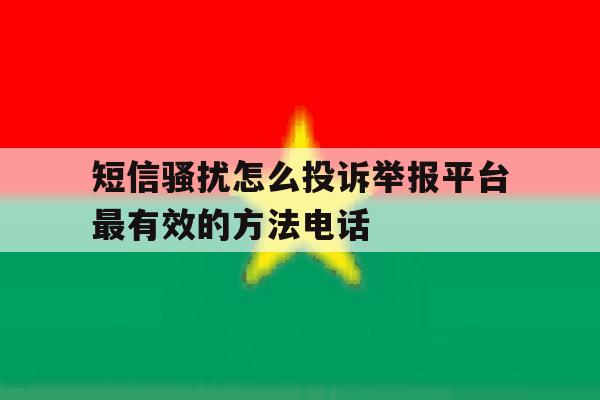 包含短信骚扰怎么投诉举报平台最有效的方法电话的词条 包含短信骚扰怎么投诉举报平台最有效的方法电话的词条