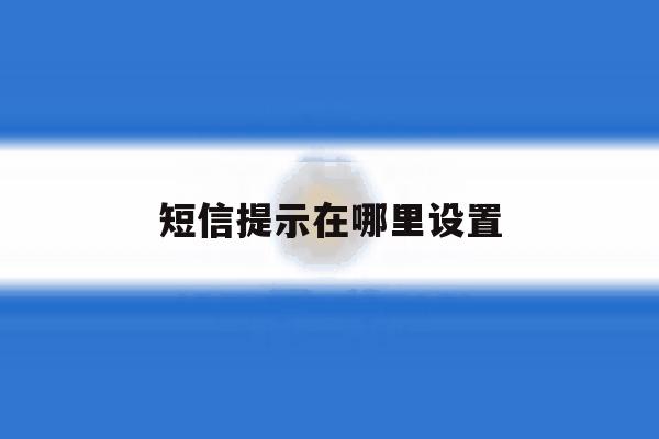 短信提示在哪里设置 短信提示在哪里设置