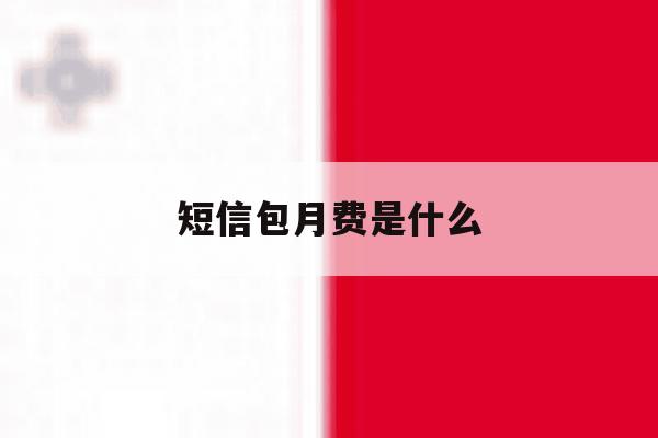 短信包月费是什么 短信包月费是什么