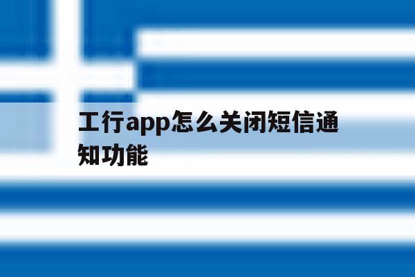 工行app怎么关闭短信通知功能 工行app怎么关闭短信通知功能