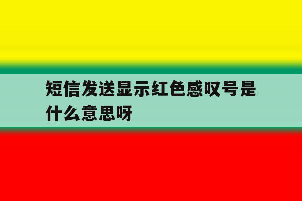 短信发送显示红色感叹号是什么意思呀 短信发送显示红色感叹号是什么意思呀