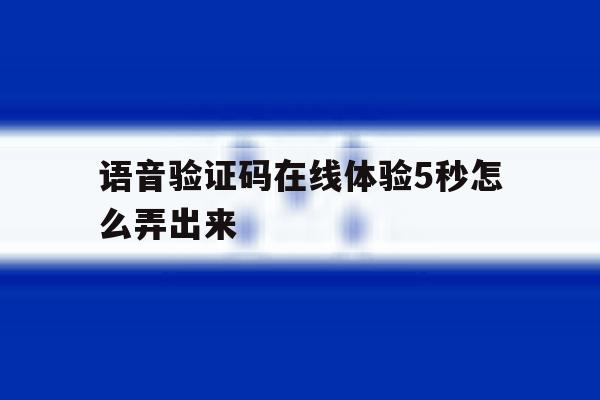 语音验证码在线体验5秒怎么弄出来 语音验证码在线体验5秒怎么弄出来