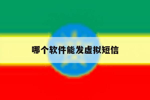 哪个软件能发虚拟短信 哪个软件能发虚拟短信