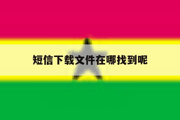 短信下载文件在哪找到呢 短信下载文件在哪找到呢