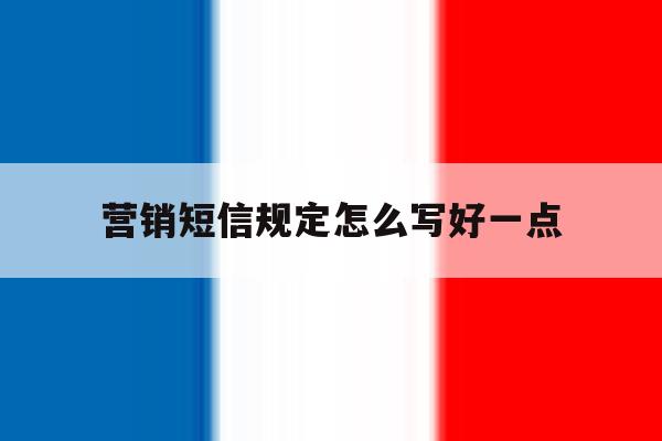 营销短信规定怎么写好一点 营销短信规定怎么写好一点