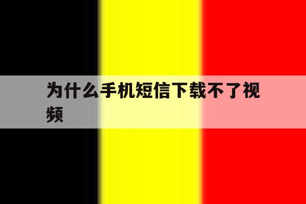 为什么手机短信下载不了视频 为什么手机短信下载不了视频