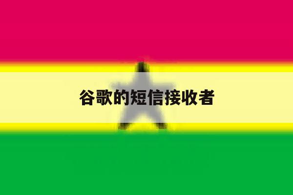 谷歌的短信接收者 谷歌的短信接收者