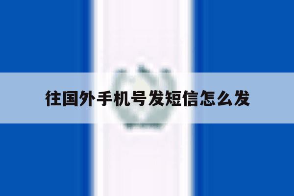 往国外手机号发短信怎么发 往国外手机号发短信怎么发