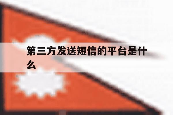 第三方发送短信的平台是什么 第三方发送短信的平台是什么