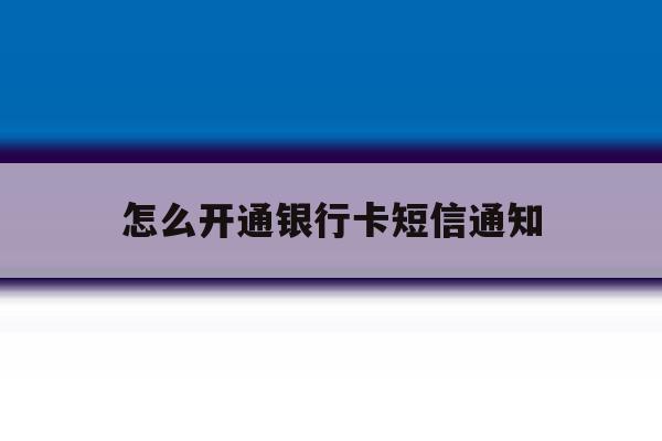 怎么开通银行卡短信通知 怎么开通银行卡短信通知