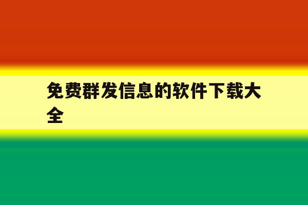免费群发信息的软件下载大全 免费群发信息的软件下载大全