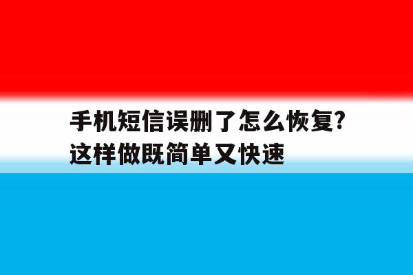 手机短信误删了怎么恢复?这样做既简单又快速的简单介绍 手机短信误删了怎么恢复?这样做既简单又快速的简单介绍