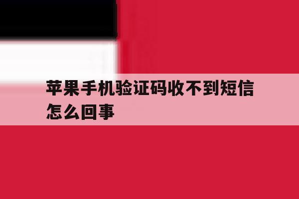 苹果手机验证码收不到短信怎么回事 苹果手机验证码收不到短信怎么回事