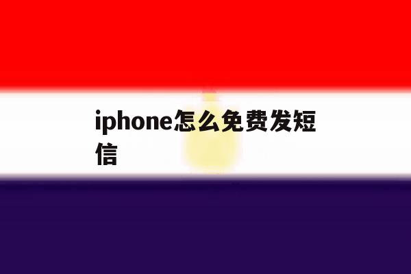 包含iphone怎么免费发短信的词条 包含iphone怎么免费发短信的词条