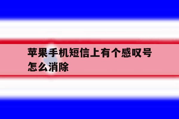 苹果手机短信上有个感叹号怎么消除 苹果手机短信上有个感叹号怎么消除