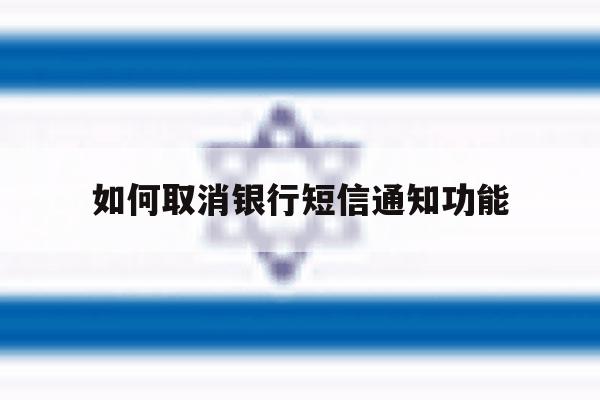 如何取消银行短信通知功能 如何取消银行短信通知功能