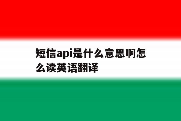 短信api是什么意思啊怎么读英语翻译 短信api是什么意思啊怎么读英语翻译