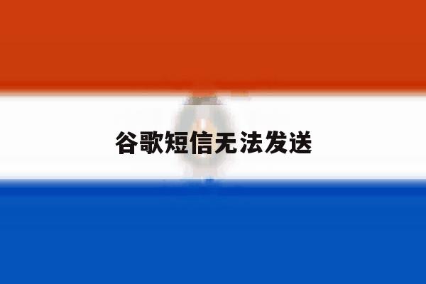 谷歌短信无法发送 谷歌短信无法发送