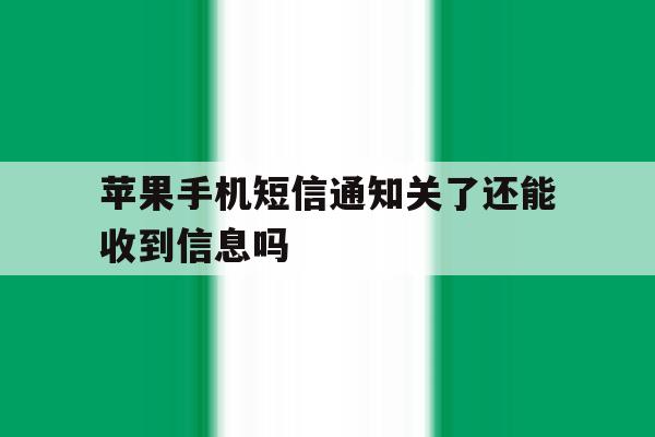 苹果手机短信通知关了还能收到信息吗 苹果手机短信通知关了还能收到信息吗