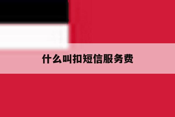 什么叫扣短信服务费 什么叫扣短信服务费