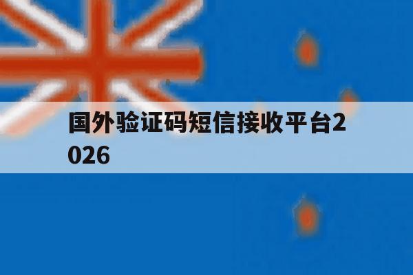 关于国外验证码短信接收平台2026的信息 关于国外验证码短信接收平台2026的信息