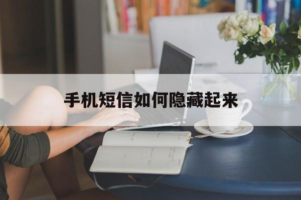 手机短信如何隐藏起来 手机短信如何隐藏起来