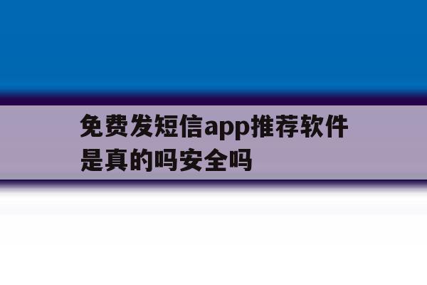 关于免费发短信app推荐软件是真的吗安全吗的信息 关于免费发短信app推荐软件是真的吗安全吗的信息