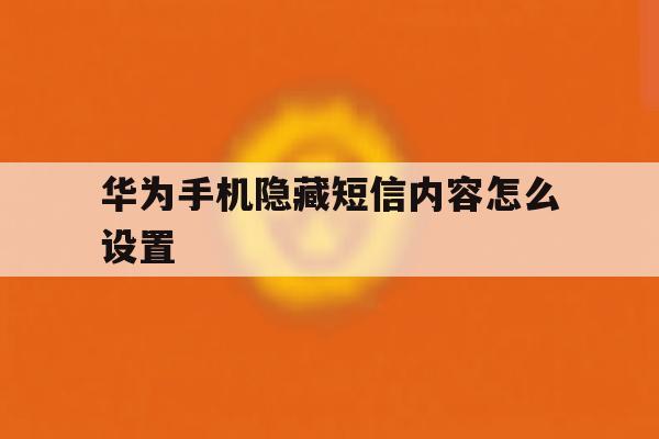华为手机隐藏短信内容怎么设置 华为手机隐藏短信内容怎么设置