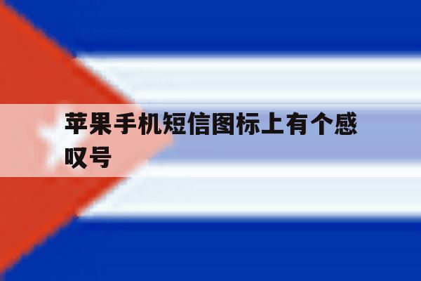 苹果手机短信图标上有个感叹号 苹果手机短信图标上有个感叹号
