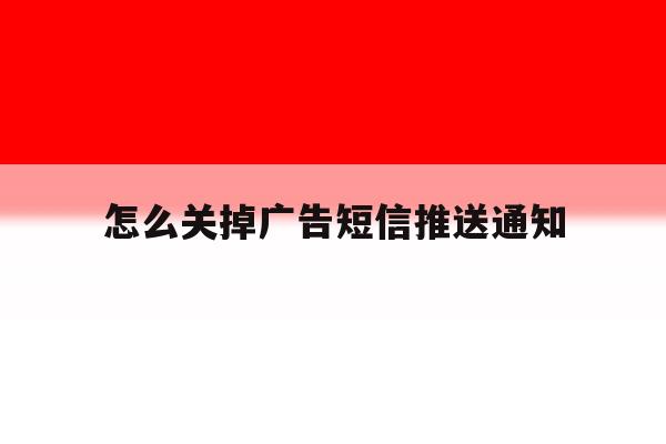 怎么关掉广告短信推送通知 怎么关掉广告短信推送通知
