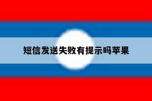 短信发送失败有提示吗苹果 短信发送失败有提示吗苹果