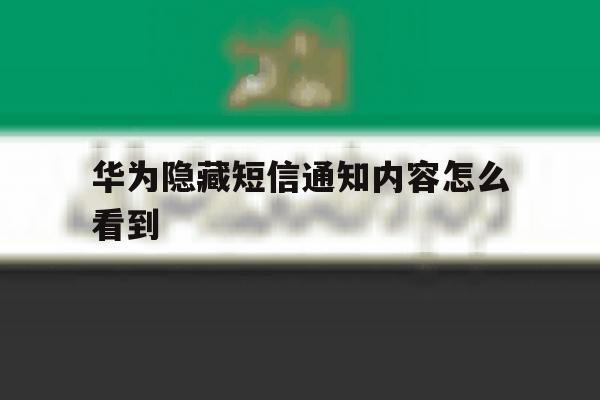 华为隐藏短信通知内容怎么看到 华为隐藏短信通知内容怎么看到