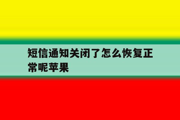 短信通知关闭了怎么恢复正常呢苹果 短信通知关闭了怎么恢复正常呢苹果