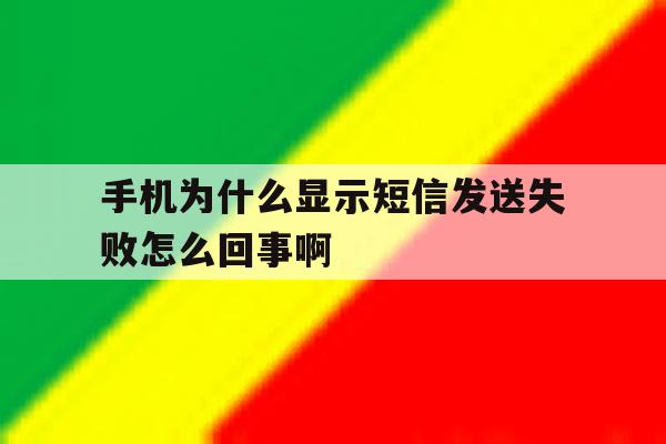 手机为什么显示短信发送失败怎么回事啊的简单介绍 手机为什么显示短信发送失败怎么回事啊的简单介绍