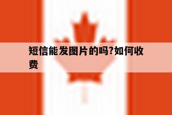 短信能发图片的吗?如何收费 短信能发图片的吗?如何收费