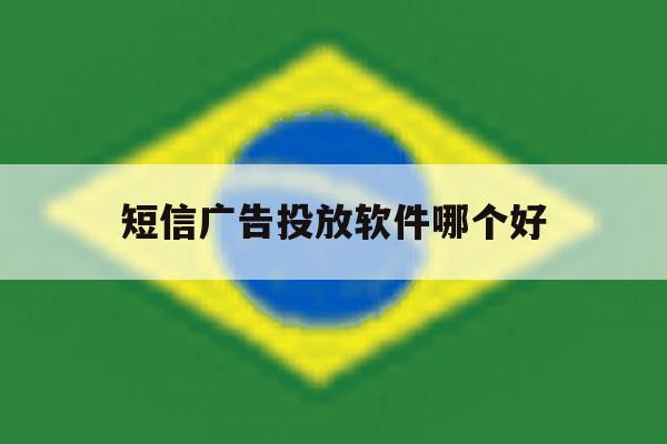 短信广告投放软件哪个好 短信广告投放软件哪个好