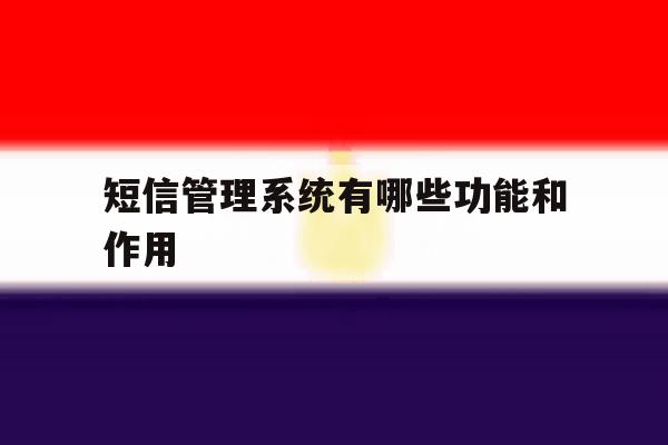 短信管理系统有哪些功能和作用 短信管理系统有哪些功能和作用