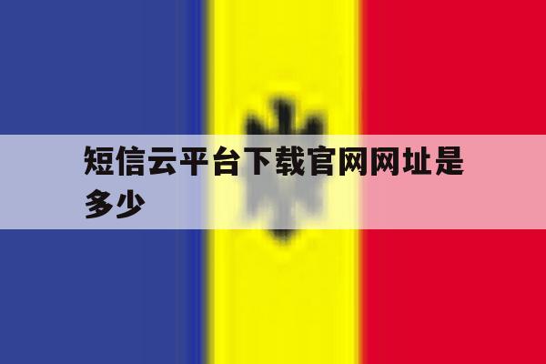 短信云平台下载官网网址是多少 短信云平台下载官网网址是多少