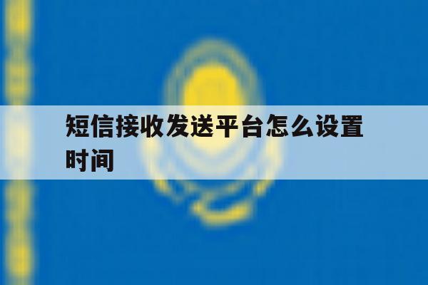 短信接收发送平台怎么设置时间 短信接收发送平台怎么设置时间