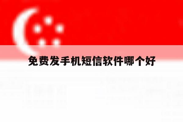 免费发手机短信软件哪个好 免费发手机短信软件哪个好