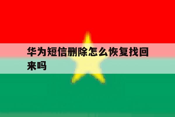 华为短信删除怎么恢复找回来吗的简单介绍 华为短信删除怎么恢复找回来吗的简单介绍