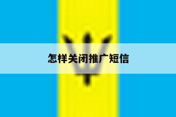 怎样关闭推广短信 怎样关闭推广短信