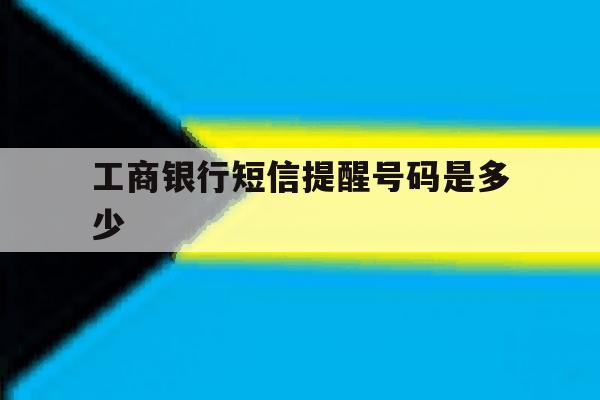 工商银行短信提醒号码是多少的简单介绍 工商银行短信提醒号码是多少的简单介绍