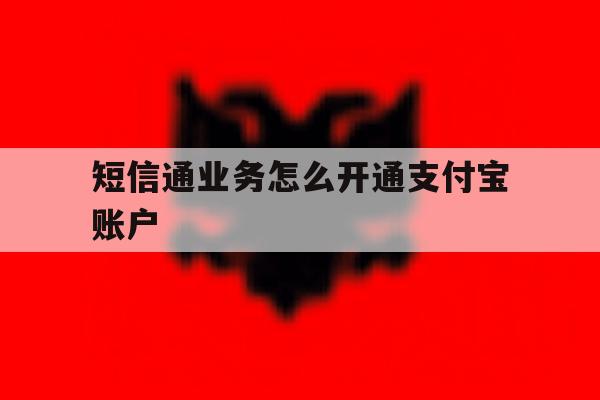 短信通业务怎么开通支付宝账户的简单介绍 短信通业务怎么开通支付宝账户的简单介绍