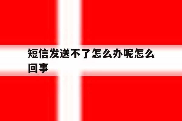 短信发送不了怎么办呢怎么回事 短信发送不了怎么办呢怎么回事