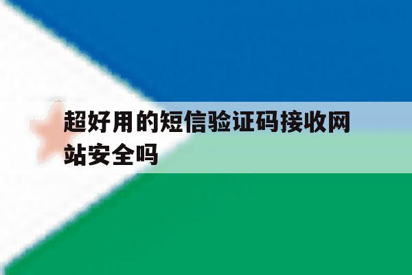 超好用的短信验证码接收网站安全吗 超好用的短信验证码接收网站安全吗