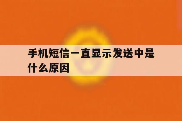 手机短信一直显示发送中是什么原因 手机短信一直显示发送中是什么原因