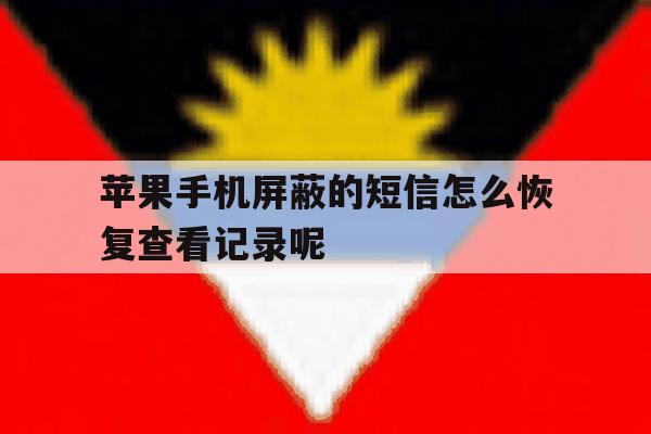 包含苹果手机屏蔽的短信怎么恢复查看记录呢的词条 包含苹果手机屏蔽的短信怎么恢复查看记录呢的词条