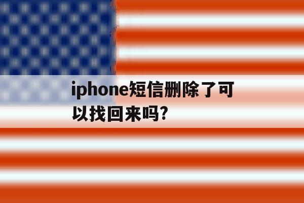 iphone短信删除了可以找回来吗? iphone短信删除了可以找回来吗?