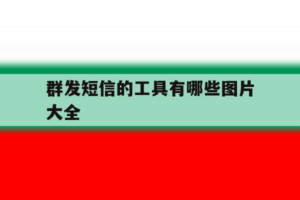 群发短信的工具有哪些图片大全 群发短信的工具有哪些图片大全
